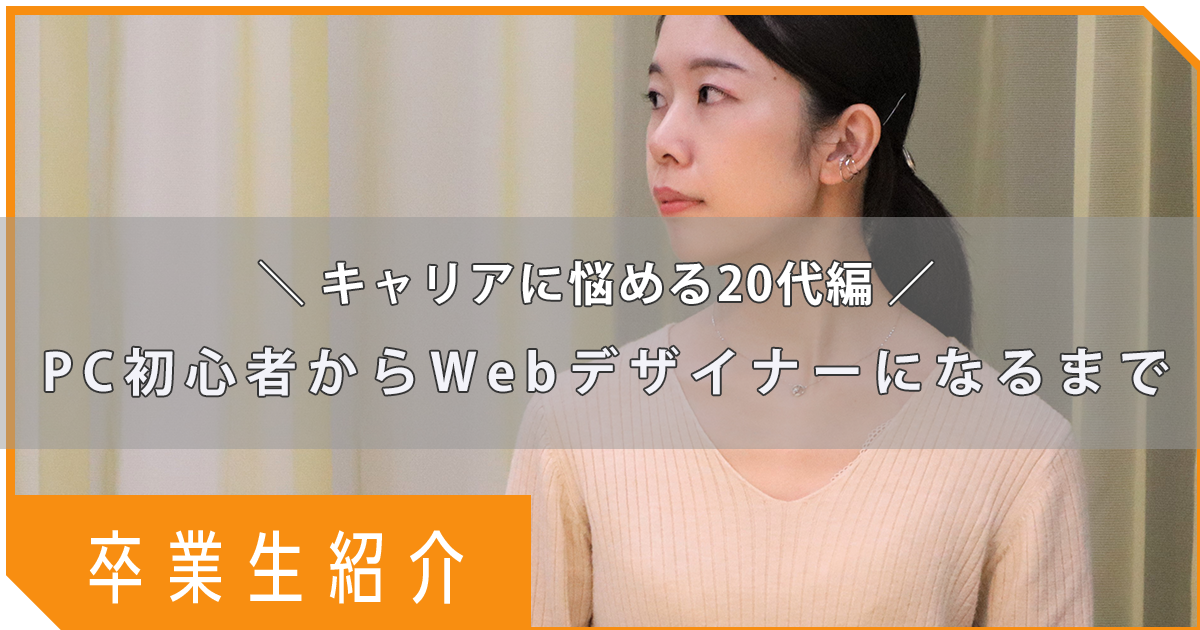 【卒業生紹介】キャリアに悩み始める20代。宮尾さんのWebデザイナーになるまでの様子を覗いてみよう！