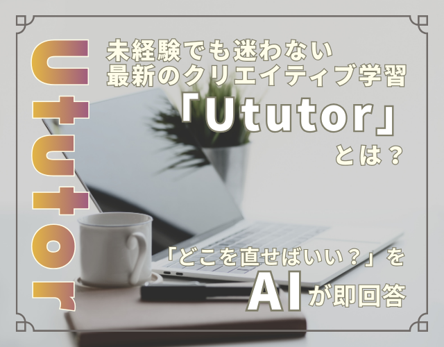 「どこを直せばいい？」をAIが即回答。未経験でも迷わない最新のクリエイティブ学習「Ututor」とは？