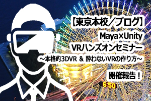 【東京本校/ブログ】Maya×Unity VRハンズオンセミナーを実施しました。