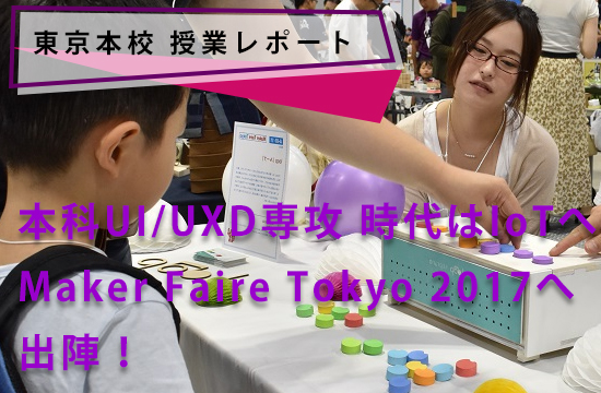 【東京本校/課外活動ブログ】<本科UI/UXD専攻>Maker Faire Tokyo 2017参加してきました！