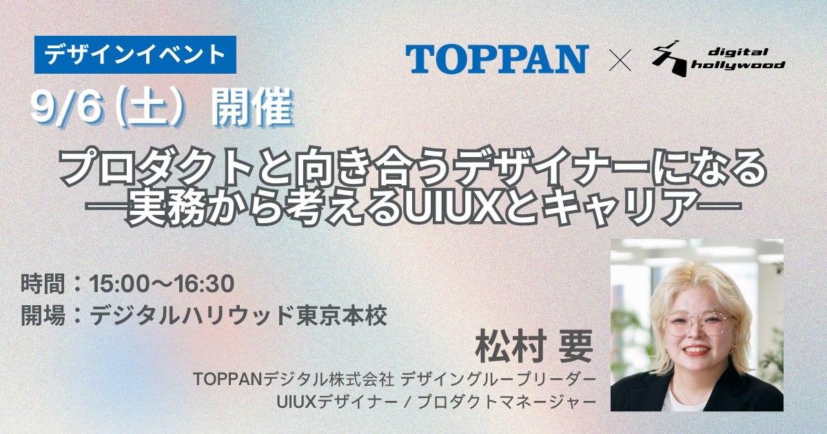 TOPPANデジタル×デジタルハリウッド　「プロダクトと向き合うデザイナーになる─実務から考えるUIUXとキャリア─」