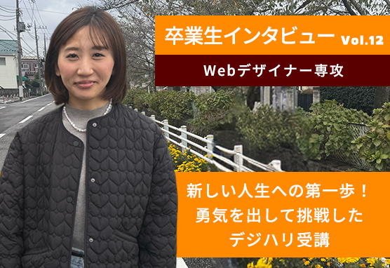 卒業生インタビュー /新しい人生への第一歩！勇気を出して挑戦したデジハリ受講【Webデザイナー専攻】