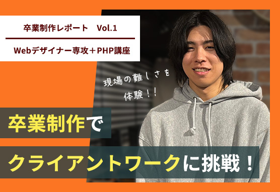 卒業生レポート / 卒業制作でクライアントワークに挑戦。現場の難しさを教えてくれました【Webデザイナー専攻＋PHP講座卒業】