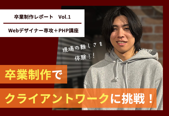 卒業生レポート / 卒業制作でクライアントワークに挑戦。現場の難しさを教えてくれました【Webデザイナー専攻＋PHP講座卒業】