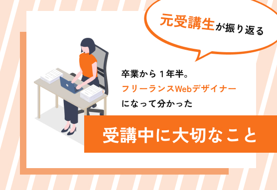 フリーランスWebデザイナーになって分かった、元受講生が振り返る！受講中に大切なこと