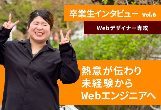 卒業生インタビュー / 熱意が伝わり、未経験からWebエンジニアへ転職【Webデザイナー専攻】