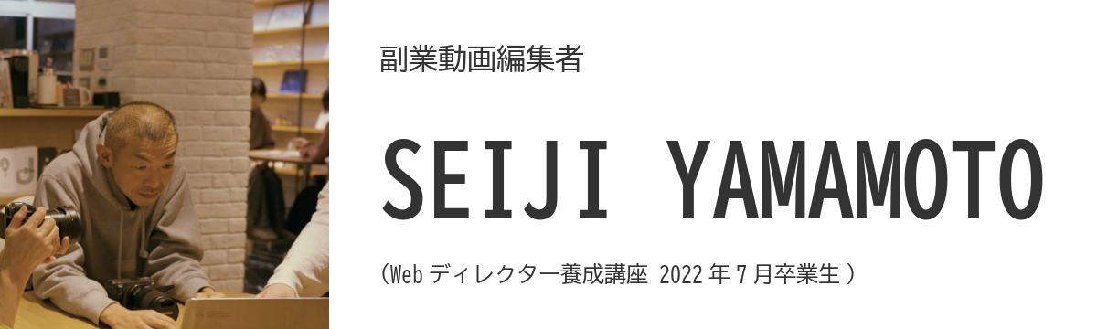 副業動画編集者 - SEIJI YAMAMOTO (Web ディレクター養成講座 2022 年 7 月卒業生)