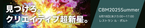 見つけろ。クリエイティブ超新星。 CBM 2025 Summer 6月18日 (水) 13:00~17:00 レストラン ル・ポルト