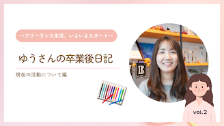 フリーランスクリエイター ゆうさんの卒業後日記 Vol.2