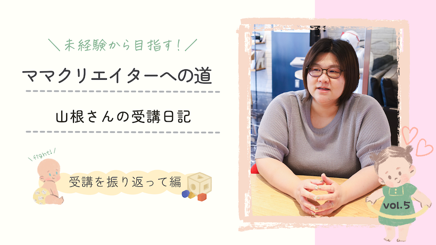 ママクリエイターへの道　山根さんの受講日記 Vol.5