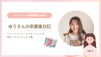 フリーランスクリエイター ゆうさんの卒業後日記 Vol.1