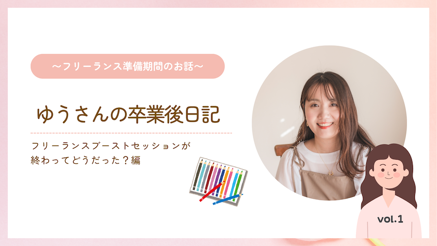 ゆうさんの卒業後日記 ~フリーランス準備期間のお話~ フリーランスブーストセッションが終わってどうだった？編
