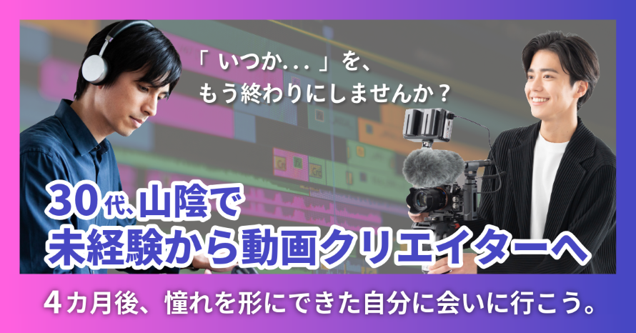 「いつか」を、もう終わりにしませんか？30代、山陰で未経験から動画クリエイターへ4カ月後、憧れを形にできた自分に会いに行こう。