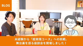 【受講生座談会】未経験から駆け抜けた「超実践コース」の舞台裏。挑戦したことで得られたもの。