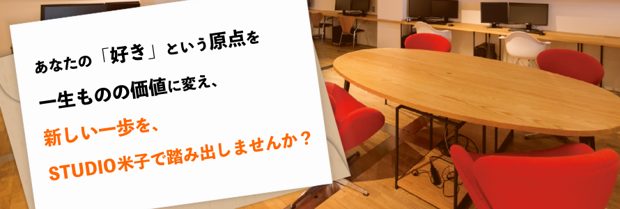 あなたの「好き」という原点を一生ものの価値に変え、新しい一歩を、STUDIO米子で踏み出しませんか？