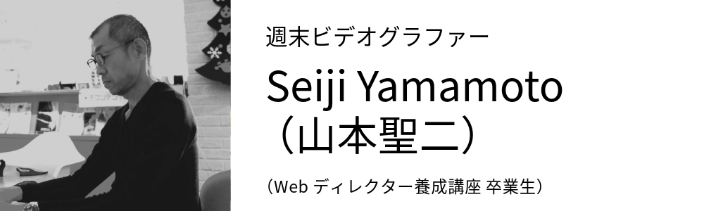 週末ビデオグラファー Seiji Yamamoto (山本聖二)  Web ディレクター養成講座 卒業生