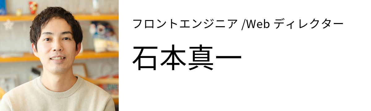 フロントエンジニア/Webディレクター 石本真一