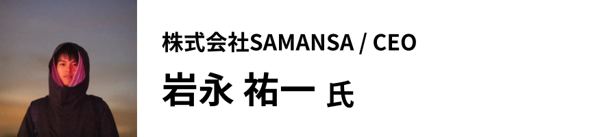 株式会社SAMANSA / CEO　岩永祐一氏