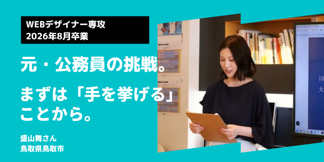 Webデザイナー専攻2026年8月卒業 元・公務員の挑戦。まずは「手を挙げる」ことから。