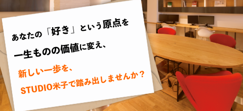 あなたの「好き」という原点を一生ものの価値に変え、新しい一歩を、STUDIO米子で踏み出しませんか？