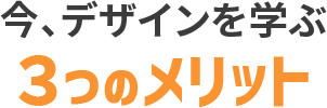 今、デザインを学ぶ3つのメリット