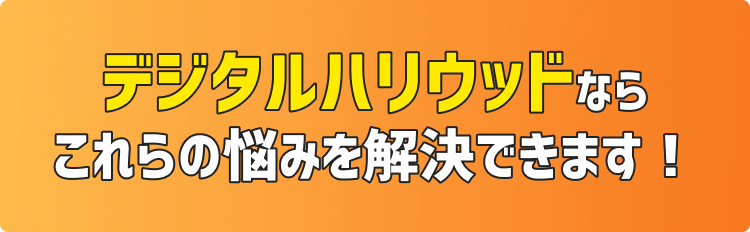 デジタルハリウッドならこれらの悩みを解決できます