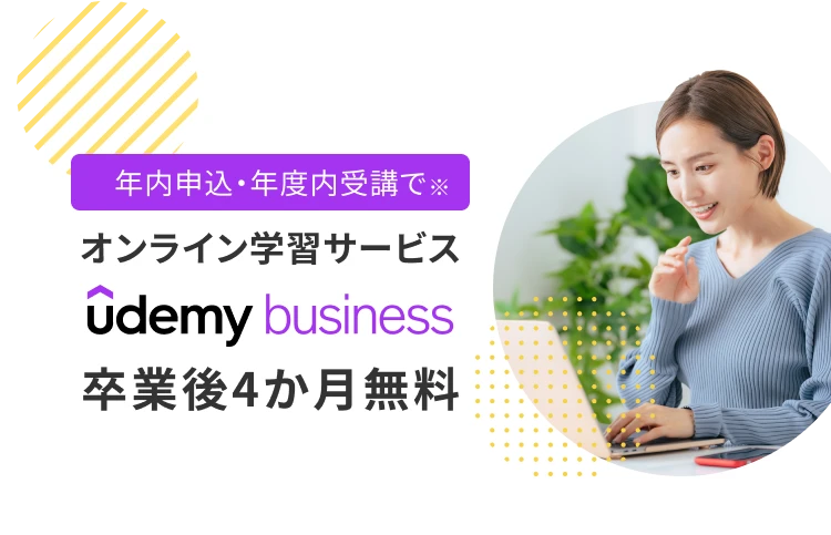 年内申込・年度内受講で※ オンライン学習サービス Udemy Businesss 卒業後4か月無料