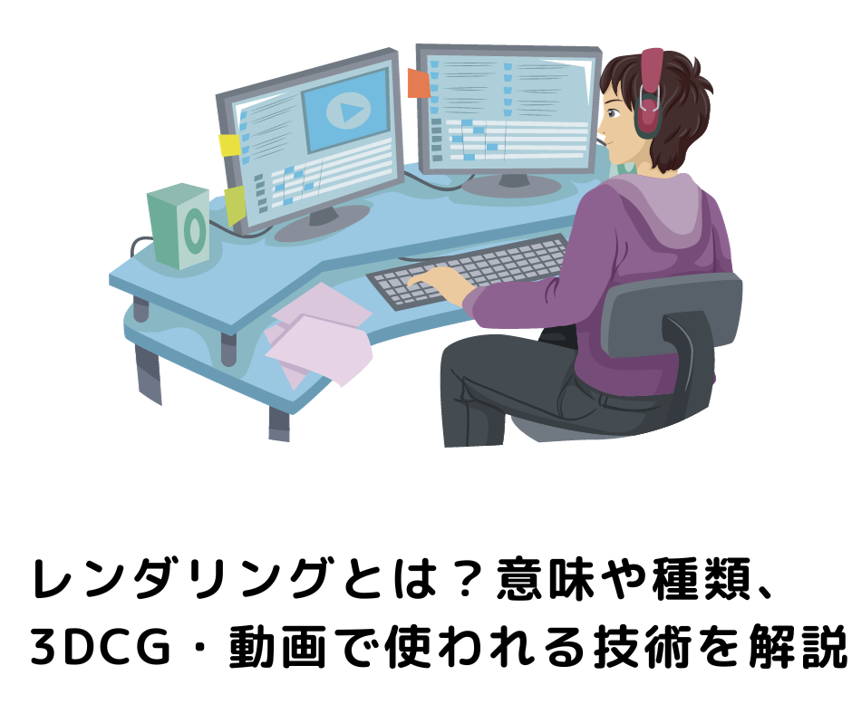 レンダリングとは?意味や種類、3DCG・動画で使われる技術を解説
